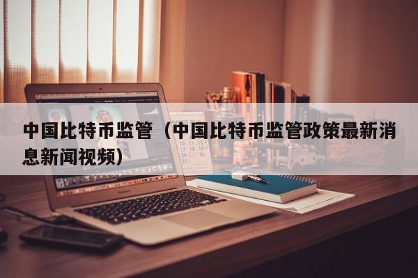 **比特币监管(**比特币监管政策**消息新闻视频)