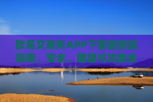 欧易交易所APP下载**版指南,安全、便捷与功能全解析_
