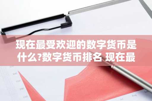 现在最受欢迎的数字货币是什么?数字货币排名 现在**门的数字货币