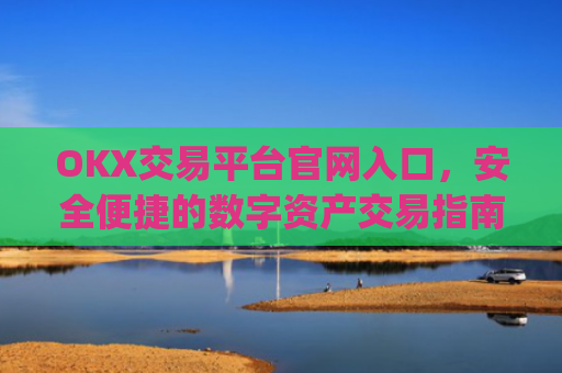 OKX交易平台官网入口，安全便捷的数字资产交易指南_okx交易所app