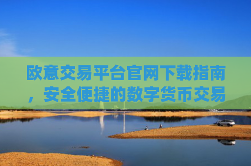 欧意交易平台官网下载指南，安全便捷的数字货币交易入口_
