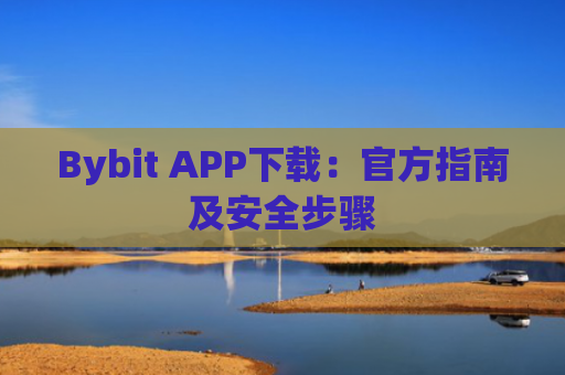 Bybit APP下载：官方指南及安全步骤