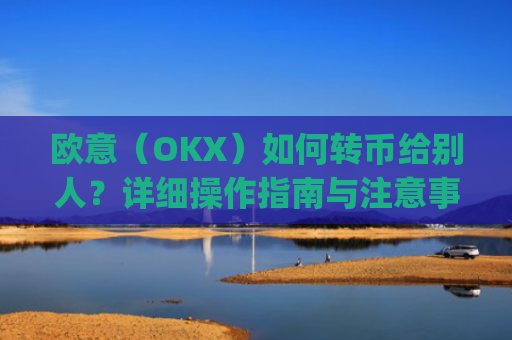 欧意(OKX)如何转币给别人?详细操作指南与注意事项_怎么给别人转欧元