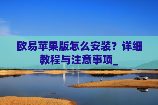 欧易苹果版怎么安装？详细教程与注意事项_