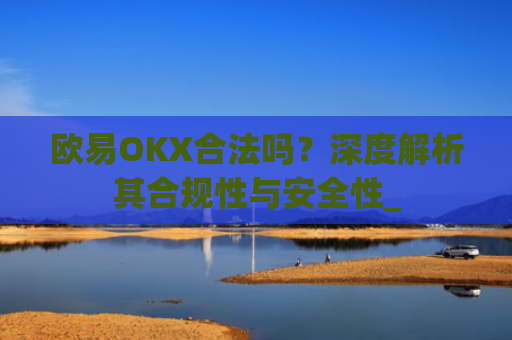 欧易OKX合法吗?深度解析其合规性与安全性_