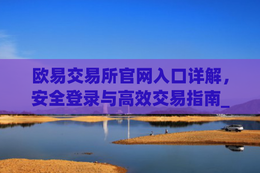 欧易交易所官网入口详解,安全登录与**交易指南_