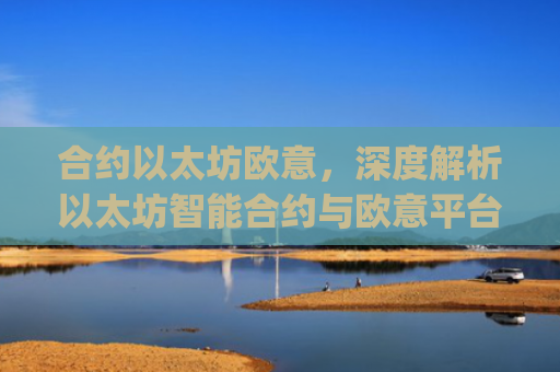 合约以太坊欧意,深度解析以太坊智能合约与欧意平台的协同生态_以太坊合约什么意思