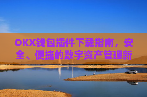 OKX钱包插件下载指南,安全、便捷的数字资产管理新选择_okexchina钱包