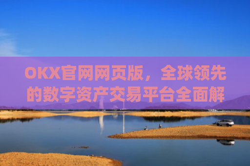 OKX官网网页版,全球**的数字资产交易平台**解析_okexnft网址