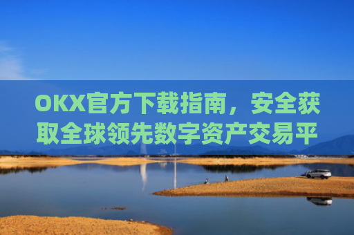 OKX官方下载指南，安全获取全球**数字资产交易平台的正确方式_OkX官方下载