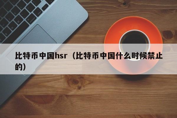 比特币**hsr(比特币**什么时候禁止的)