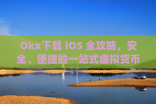 Okx下载 iOS 全攻略,安全、便捷的一站式虚拟货币交易体验_okX下载官网