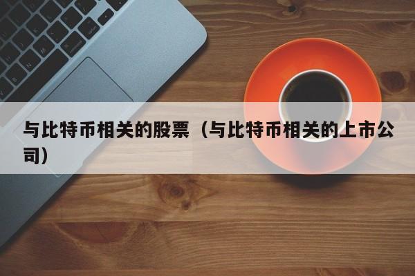 与比特币相关的股票(与比特币相关的上市公司)