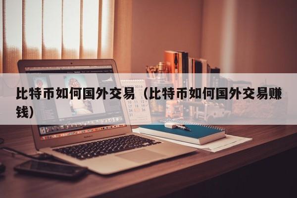 比特币如何国**易(比特币如何国**易赚钱)