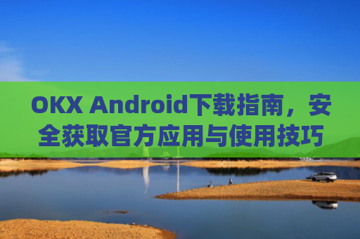OKX Android下载指南，安全获取官方应用与使用技巧_okex-android.apk.1.1.1
