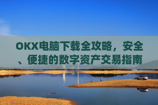 OKX电脑下载全攻略，安全、便捷的数字资产交易指南_okay电脑怎么下载软件