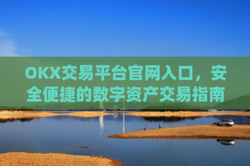 OKX交易平台官网入口,安全便捷的数字资产交易指南_okx交易平台官网入口网页版
