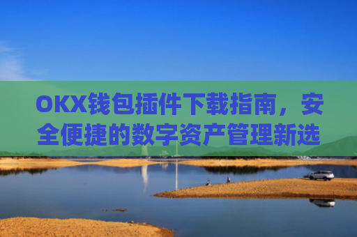 OKX钱包插件下载指南,安全便捷的数字资产管理新选择_ok钱包app