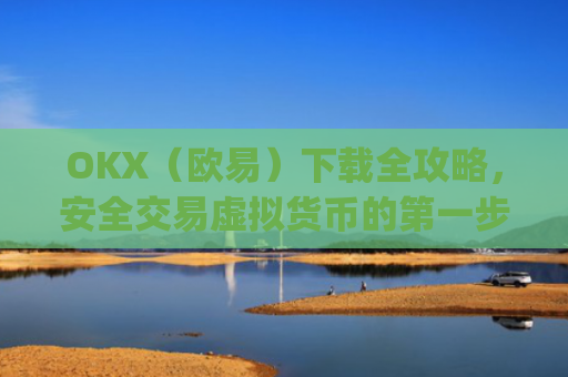 OKX(欧易)下载全攻略,安全交易虚拟货币的**步_