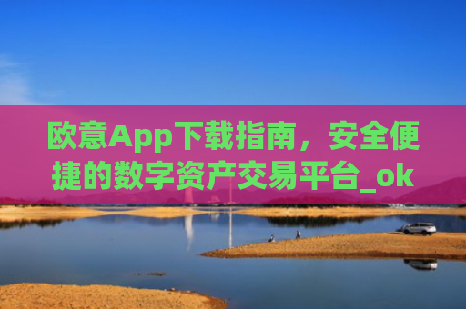欧意App下载指南，安全便捷的数字资产交易平台_okx交易平台官网入口
