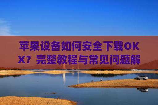 苹果设备如何安全下载OKX?完整教程与常见问题解答_苹果怎么下载手机铃声