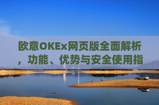 欧意OKEx网页版**解析,功能、优势与安全使用指南_