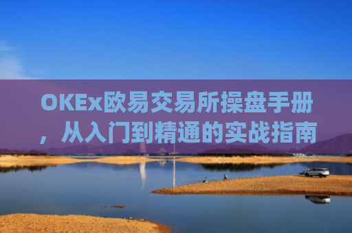 OKEx欧易交易所操盘手册,从入门到精通的实战指南_