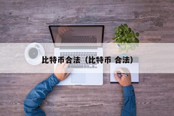 比特币合法(比特币 合法)