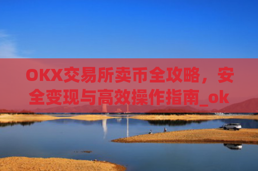 OKX交易所卖币全攻略,安全变现与**操作指南_okex 币币交易