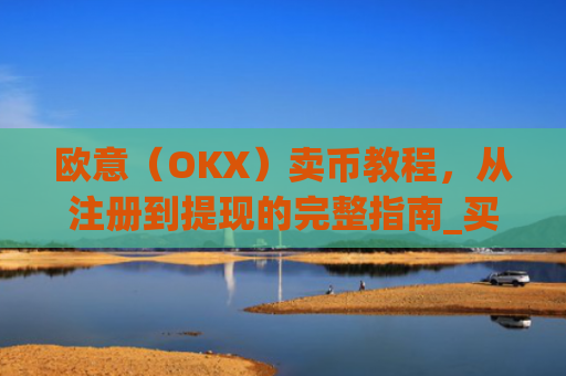 欧意(OKX)卖币教程,从注册到提现的完整指南_买卖欧元如何赚钱