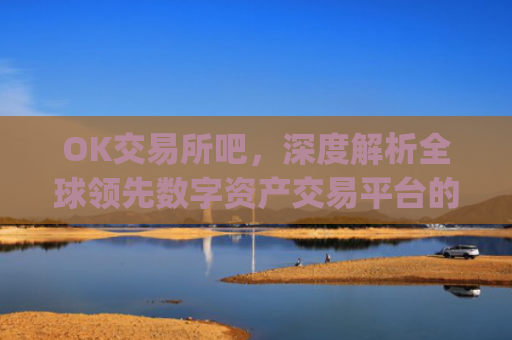 OK交易所吧，深度解析全球**数字资产交易平台的崛起与未来_ok交易所app