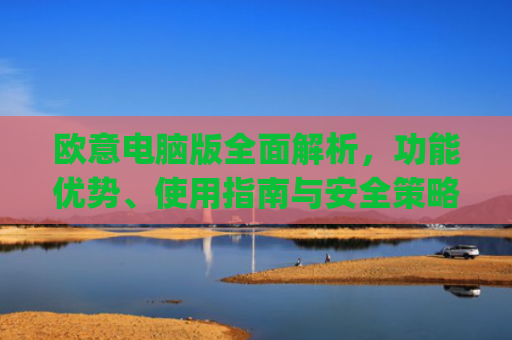 欧意电脑版**解析，功能优势、使用指南与安全策略_
