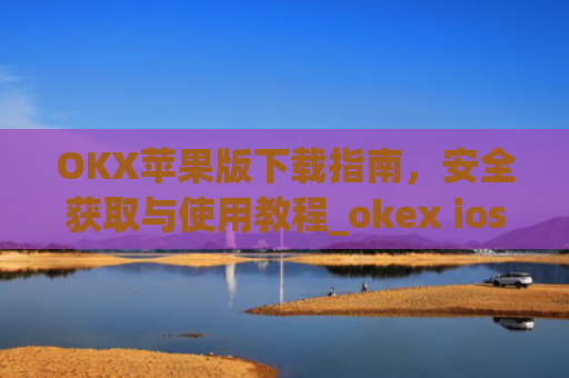 OKX苹果版下载指南,安全获取与使用教程_okex ios官方版v4.5.0 iphone版