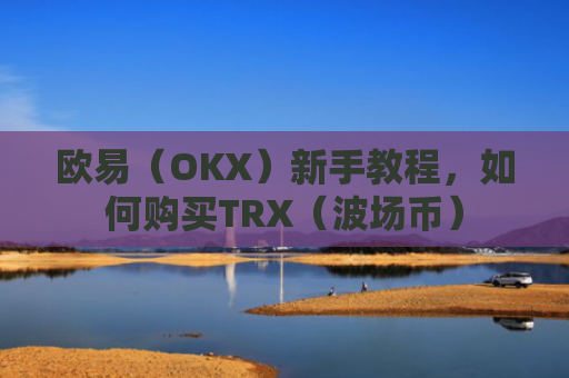 欧易（OKX）新手教程，如何购买TRX（波场币）