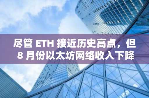 尽管 ETH 接近历史高点，但 8 月份以太坊网络收入下降 44%