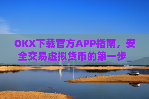 OKX下载官方APP指南,安全交易虚拟货币的**步_ok 下载