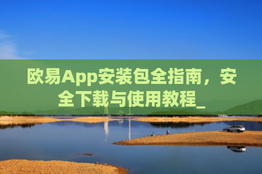 欧易App安装包全指南，安全下载与使用教程_