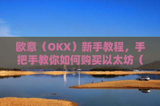 欧意（OKX）新手教程，手把手教你如何购买以太坊（ETH）欧洲银行以太坊