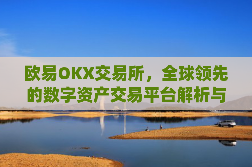 欧易OKX交易所,全球**的数字资产交易平台解析与使用指南_