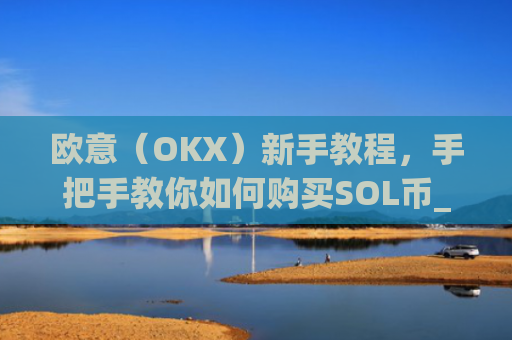欧意(OKX)新手教程,手把手教你如何购买SOL币_