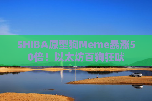 SHIBA原型狗Meme**50倍!以太坊百狗狂吠