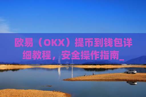 欧易（OKX）提币到钱包详细教程，安全操作指南_