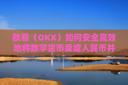 欧易(OKX)如何安全**地将数字货币卖**民币并提现到支付宝?