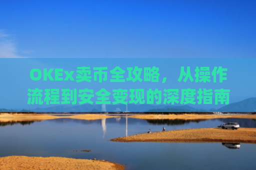 OKEx卖币全攻略，从操作流程到安全变现的深度指南_okex卖币步骤方法