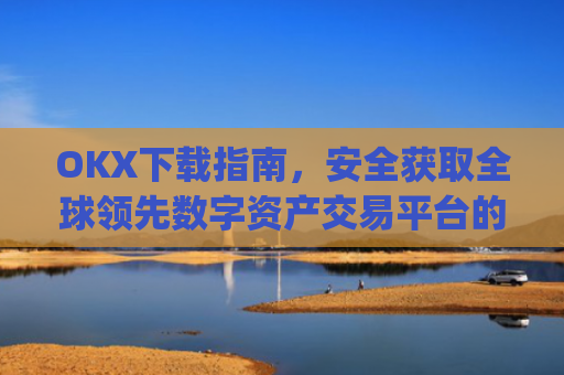OKX下载指南,安全获取全球**数字资产交易平台的完整教程_okX官网下载