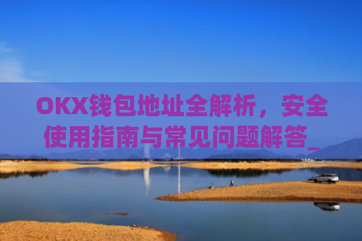 OKX钱包地址全解析,安全使用指南与常见问题解答_okex怎么看钱包地址