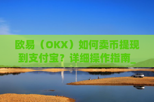 欧易（OKX）如何卖币提现到支付宝？详细操作指南_