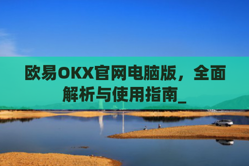 欧易OKX官网电脑版，**解析与使用指南_