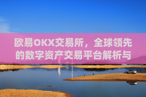 欧易OKX交易所,全球**的数字资产交易平台解析与未来展望_