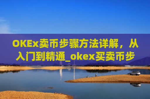 OKEx卖币步骤方法详解,从入门到精通_okex买卖币步骤方法